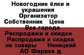 Новогодние ёлки и украшения › Организатор ­ Собственник › Цена ­ 300 - Все города Распродажи и скидки » Распродажи и скидки на товары   . Ненецкий АО,Фариха д.